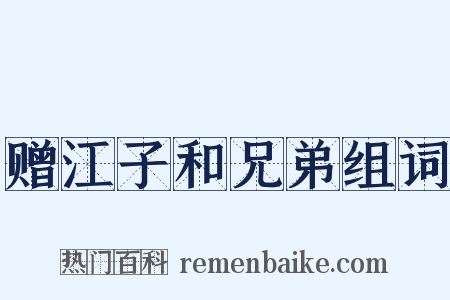 赠江子和兄弟组词是什么意思的图片